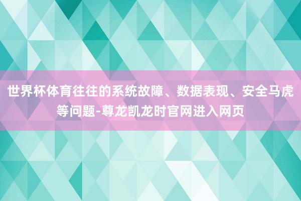 世界杯体育往往的系统故障、数据表现、安全马虎等问题-尊龙凯龙时官网进入网页