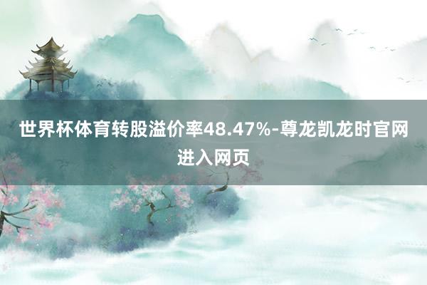世界杯体育转股溢价率48.47%-尊龙凯龙时官网进入网页
