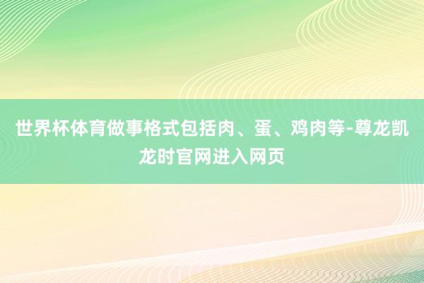 世界杯体育做事格式包括肉、蛋、鸡肉等-尊龙凯龙时官网进入网页