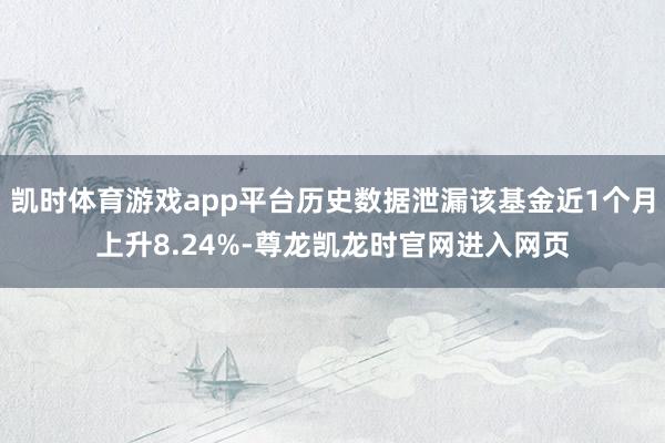 凯时体育游戏app平台历史数据泄漏该基金近1个月上升8.24%-尊龙凯龙时官网进入网页