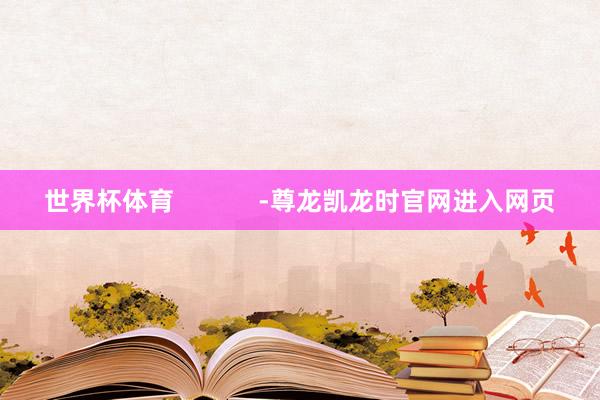 世界杯体育 -尊龙凯龙时官网进入网页