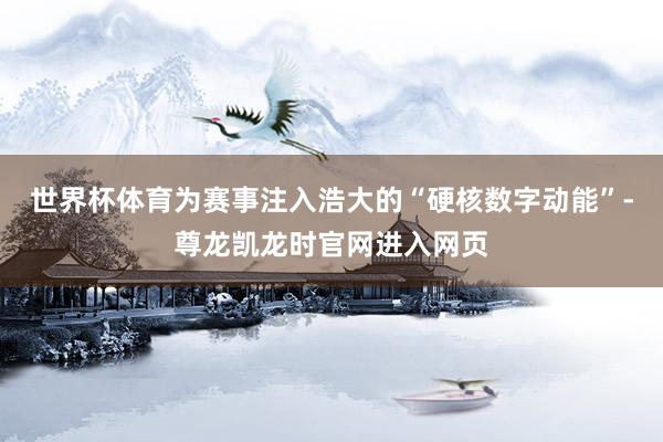 世界杯体育为赛事注入浩大的“硬核数字动能”-尊龙凯龙时官网进入网页