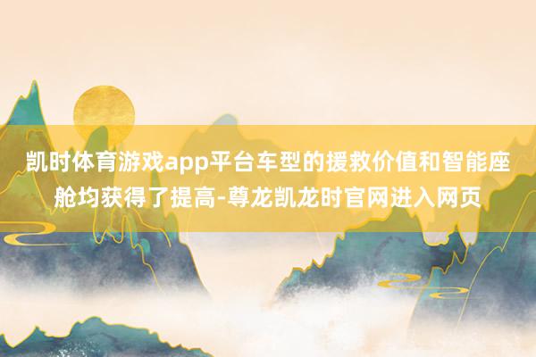 凯时体育游戏app平台车型的援救价值和智能座舱均获得了提高-尊龙凯龙时官网进入网页