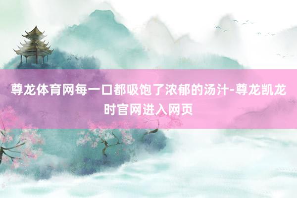 尊龙体育网每一口都吸饱了浓郁的汤汁-尊龙凯龙时官网进入网页