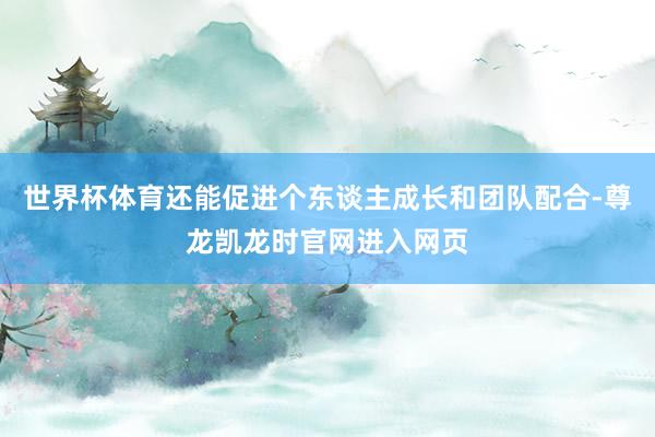 世界杯体育还能促进个东谈主成长和团队配合-尊龙凯龙时官网进入网页
