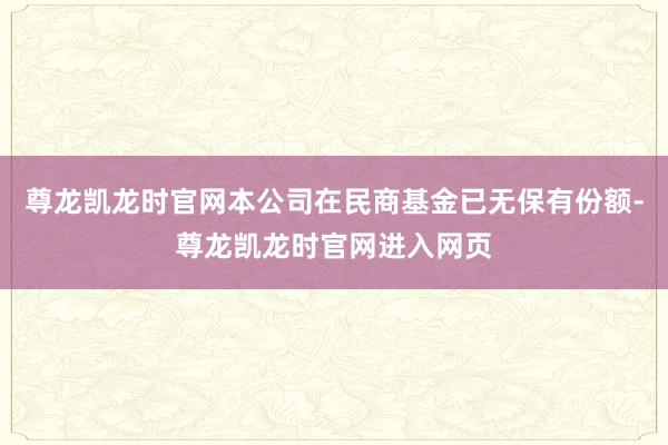 尊龙凯龙时官网本公司在民商基金已无保有份额-尊龙凯龙时官网进入网页