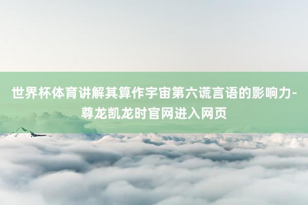 世界杯体育讲解其算作宇宙第六谎言语的影响力-尊龙凯龙时官网进入网页
