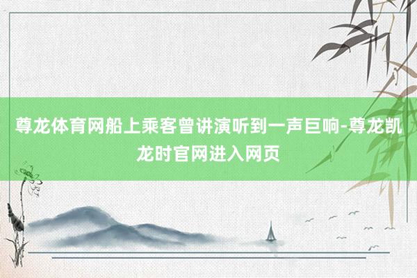 尊龙体育网船上乘客曾讲演听到一声巨响-尊龙凯龙时官网进入网页
