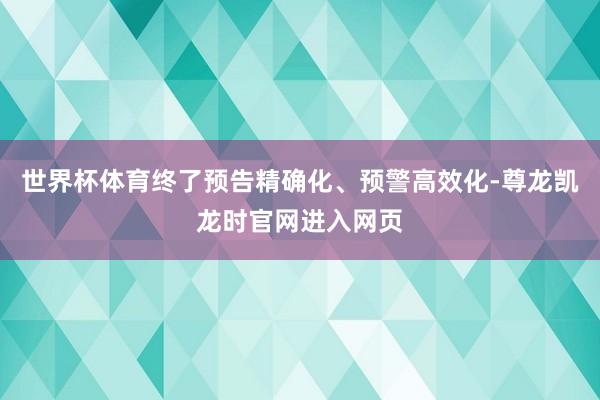 世界杯体育终了预告精确化、预警高效化-尊龙凯龙时官网进入网页