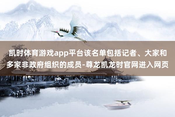 凯时体育游戏app平台该名单包括记者、大家和多家非政府组织的成员-尊龙凯龙时官网进入网页