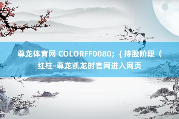 尊龙体育网 COLORFF0080;  { 持股阶段（红柱-尊龙凯龙时官网进入网页