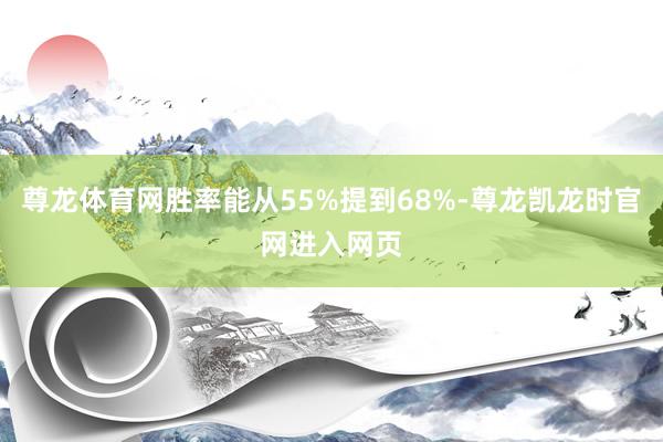 尊龙体育网胜率能从55%提到68%-尊龙凯龙时官网进入网页