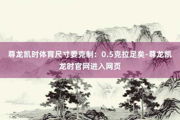 尊龙凯时体育尺寸要克制：0.5克拉足矣-尊龙凯龙时官网进入网页