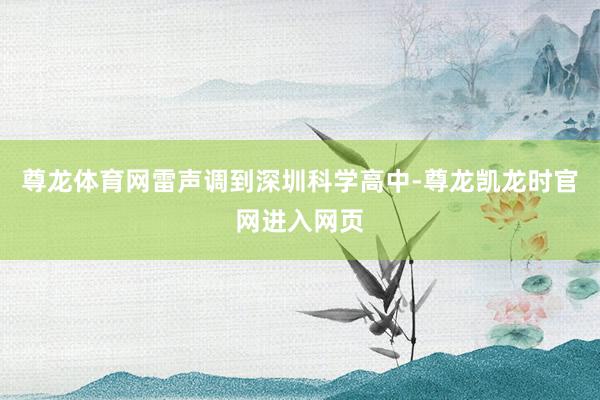 尊龙体育网雷声调到深圳科学高中-尊龙凯龙时官网进入网页