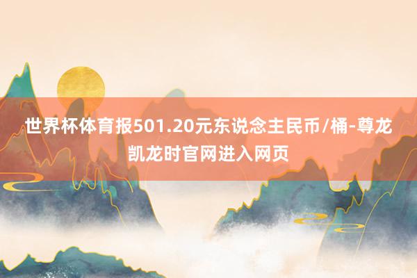 世界杯体育报501.20元东说念主民币/桶-尊龙凯龙时官网进入网页