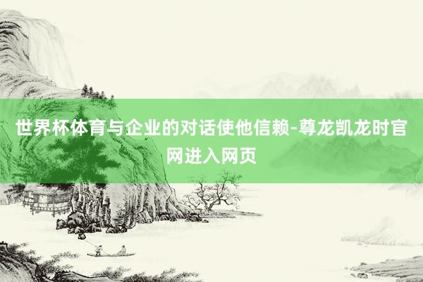 世界杯体育与企业的对话使他信赖-尊龙凯龙时官网进入网页