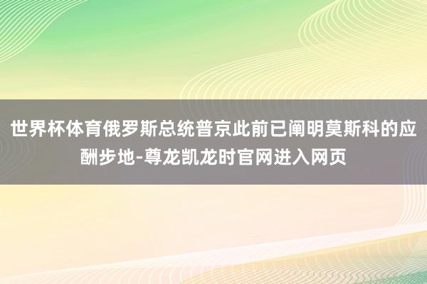 世界杯体育俄罗斯总统普京此前已阐明莫斯科的应酬步地-尊龙凯龙时官网进入网页