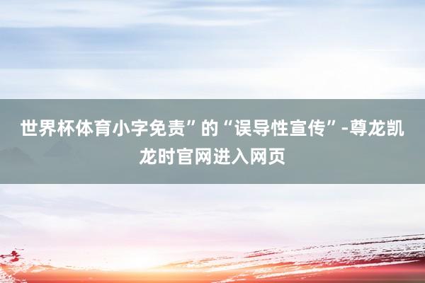 世界杯体育小字免责”的“误导性宣传”-尊龙凯龙时官网进入网页