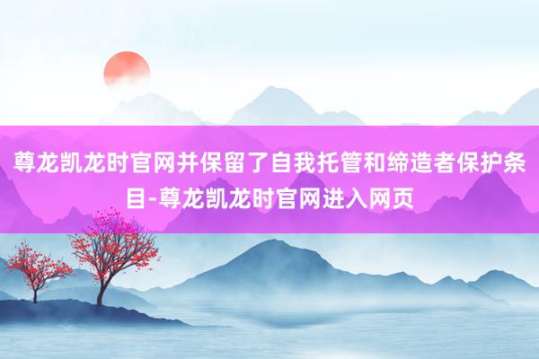 尊龙凯龙时官网并保留了自我托管和缔造者保护条目-尊龙凯龙时官网进入网页