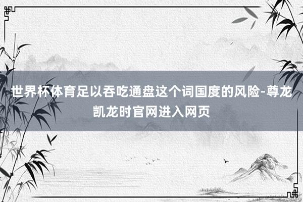 世界杯体育足以吞吃通盘这个词国度的风险-尊龙凯龙时官网进入网页
