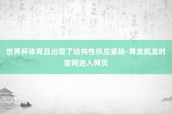 世界杯体育且出现了结构性供应紧缺-尊龙凯龙时官网进入网页