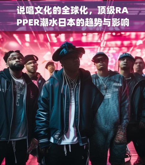 说唱文化的全球化，顶级RAPPER潮水日本的趋势与影响日本rapper大全