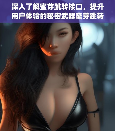 深入了解蜜芽跳转接口，提升用户体验的秘密武器蜜芽跳转接口点击进入忘忧草选集观看